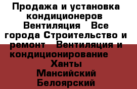 Продажа и установка кондиционеров. Вентиляция - Все города Строительство и ремонт » Вентиляция и кондиционирование   . Ханты-Мансийский,Белоярский г.